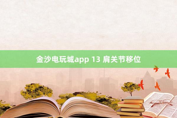 金沙電玩城app 13 肩關(guān)節(jié)移位