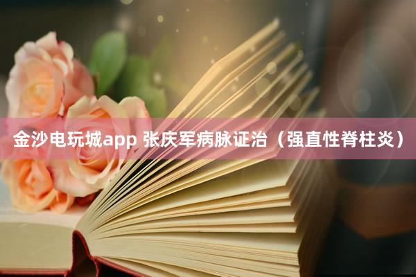 金沙電玩城app 張慶軍病脈證治(強(qiáng)直性脊柱炎)