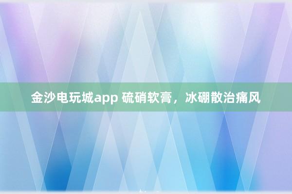 金沙電玩城app 硫硝軟膏，冰硼散治痛風