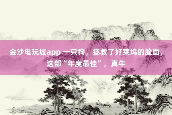 金沙電玩城app 一只狗,拯救了好萊塢的臉面,這部“年度最佳”,真牛