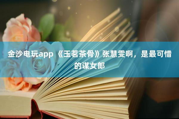 金沙電玩app 《玉茗茶骨》張慧雯啊，是最可惜的謀女郎