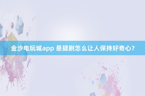 金沙電玩城app 懸疑劇怎么讓人保持好奇心？