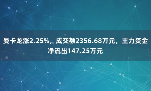 曼卡龍漲2.25%，成交額2356.68萬元，主力資金凈流出147.25萬元