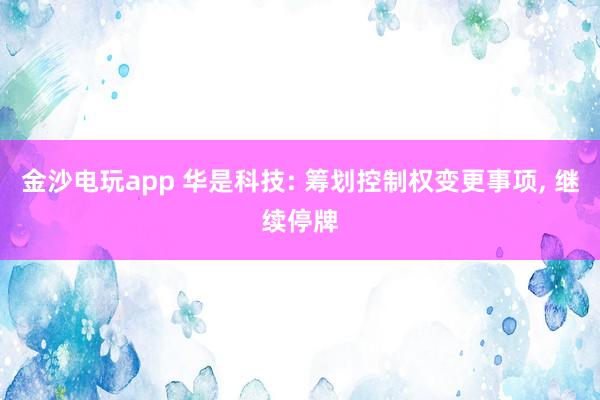 金沙電玩app 華是科技: 籌劃控制權變更事項, 繼續停牌