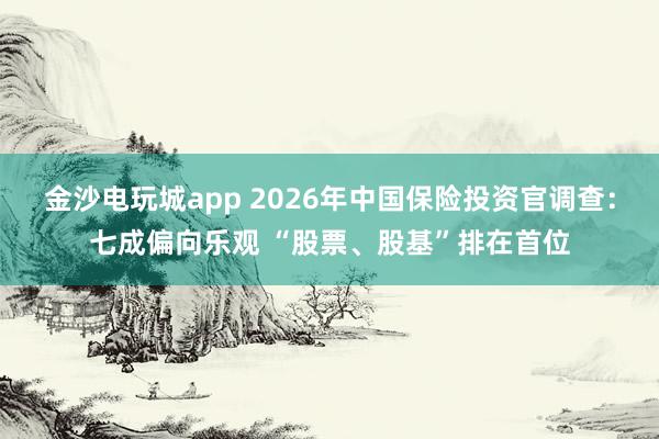 金沙電玩城app 2026年中國保險投資官調查：七成偏向樂觀 “股票、股基”排在首位