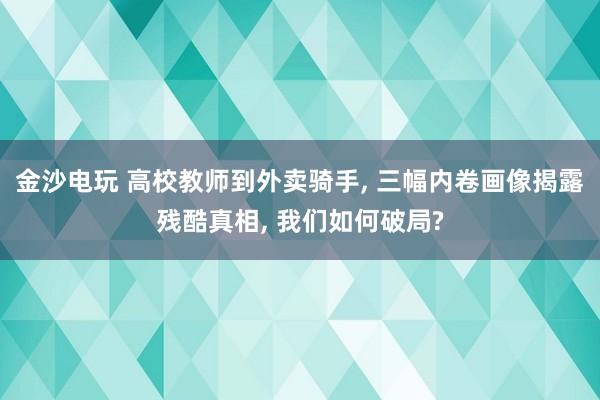 金沙電玩 高校教師到外賣騎手， 三幅內(nèi)卷畫像揭露殘酷真相， 我們?nèi)绾纹凭?
