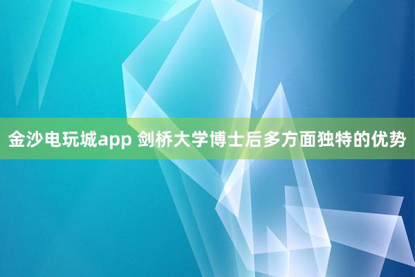 金沙電玩城app 劍橋大學(xué)博士后多方面獨(dú)特的優(yōu)勢