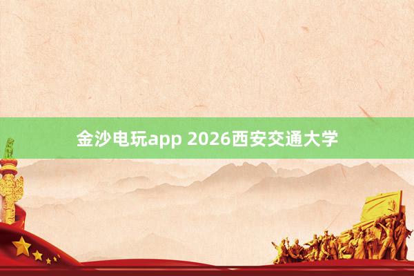 金沙電玩app 2026西安交通大學