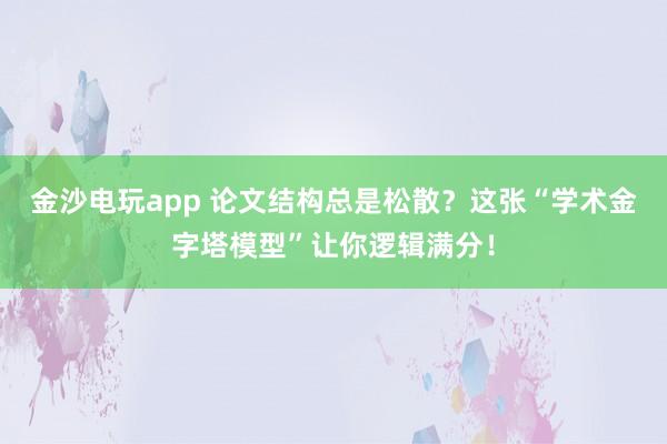 金沙電玩app 論文結構總是松散?這張“學術金字塔模型”讓你邏輯滿分!